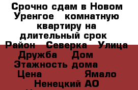 Срочно сдам в Новом Уренгое 3 комнатную квартиру на длительный срок › Район ­ Северка › Улица ­ Дружба  › Дом ­ 2/3 › Этажность дома ­ 9 › Цена ­ 50 000 - Ямало-Ненецкий АО Недвижимость » Квартиры аренда   . Ямало-Ненецкий АО